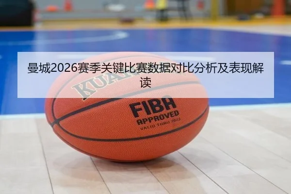 曼城2026赛季关键比赛数据对比分析及表现解读