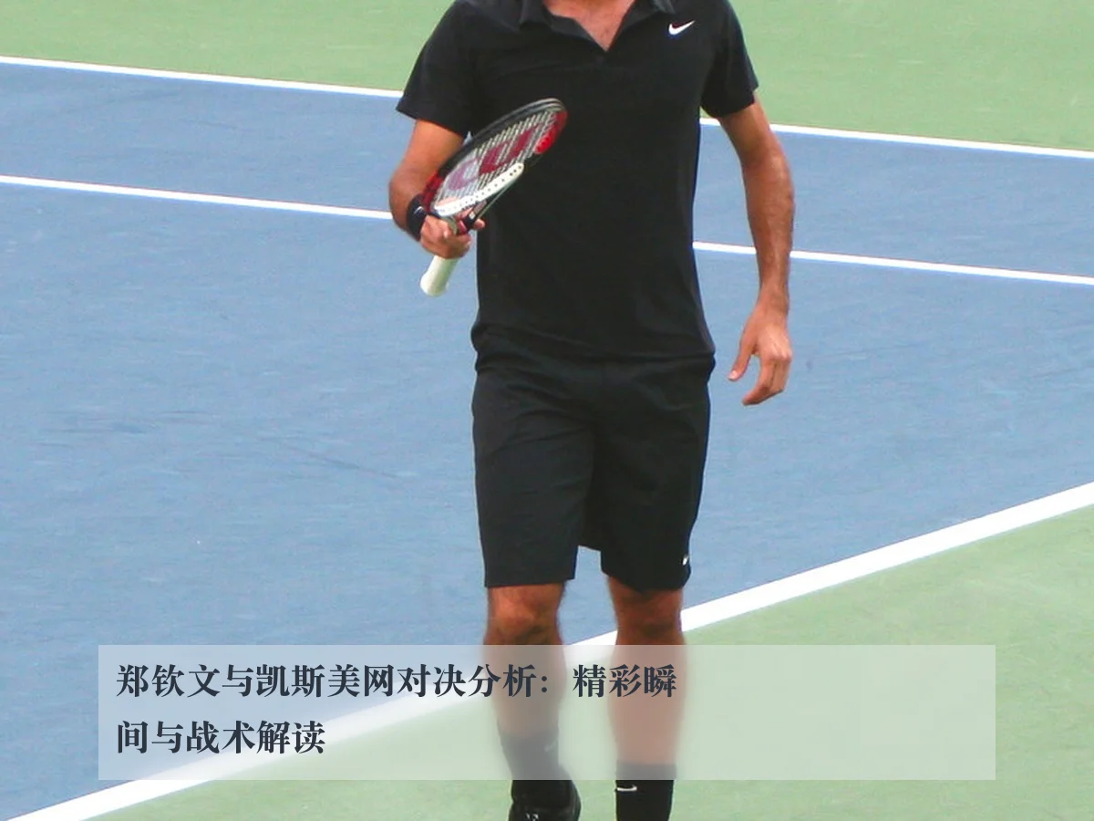郑钦文与凯斯美网对决分析：精彩瞬间与战术解读